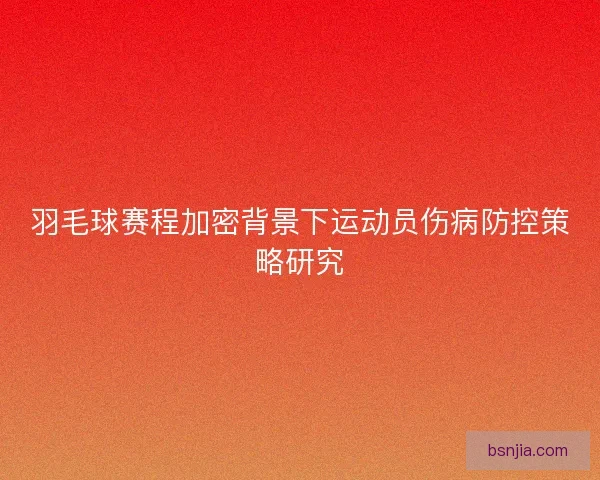 羽毛球赛程加密背景下运动员伤病防控策略研究