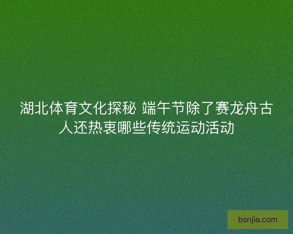 湖北体育文化探秘 端午节除了赛龙舟古人还热衷哪些传统运动活动