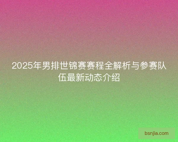 2025年男排世锦赛赛程全解析与参赛队伍最新动态介绍